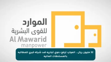 32 مليون ريال.. الموارد ترفع دعوى تجارية ضد شركة كبرى للمطالبة بالمستحقات المالية